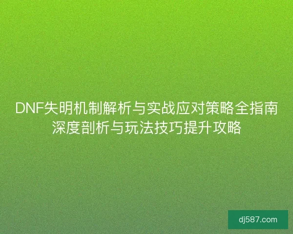 DNF失明机制解析与实战应对策略全指南深度剖析与玩法技巧提升攻略