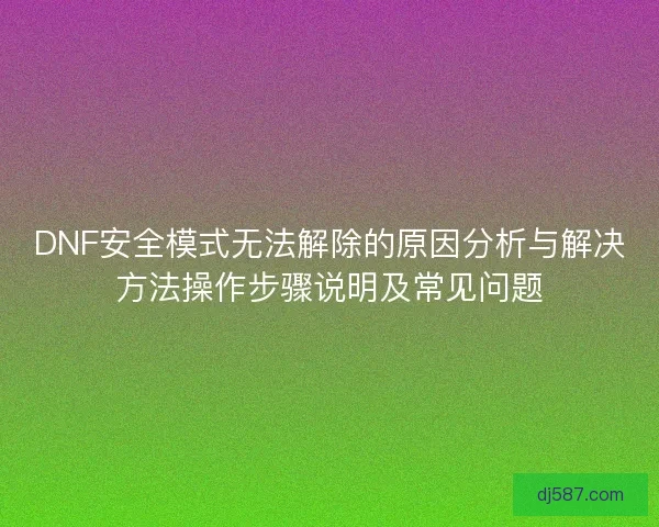 DNF安全模式无法解除的原因分析与解决方法操作步骤说明及常见问题