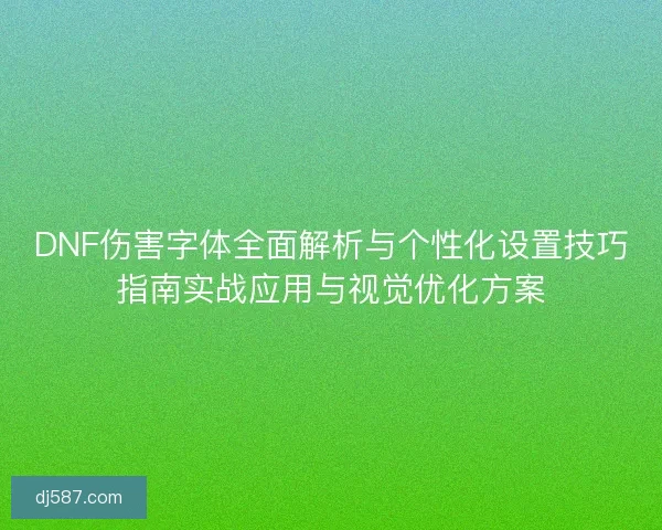 DNF伤害字体全面解析与个性化设置技巧指南实战应用与视觉优化方案