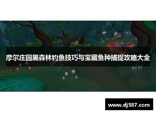 摩尔庄园黑森林钓鱼技巧与宝藏鱼种捕捉攻略大全